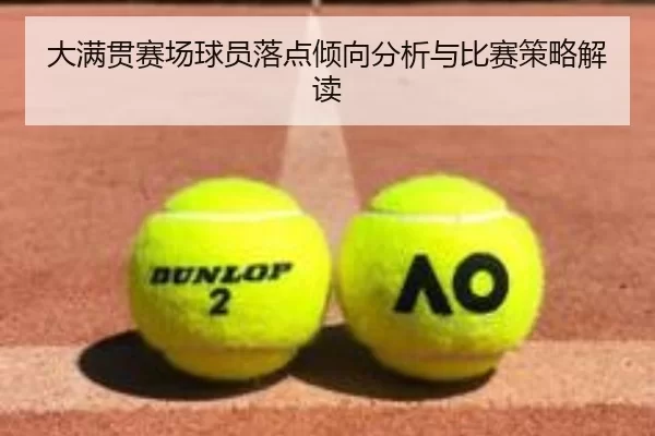 大满贯赛场球员落点倾向分析与比赛策略解读