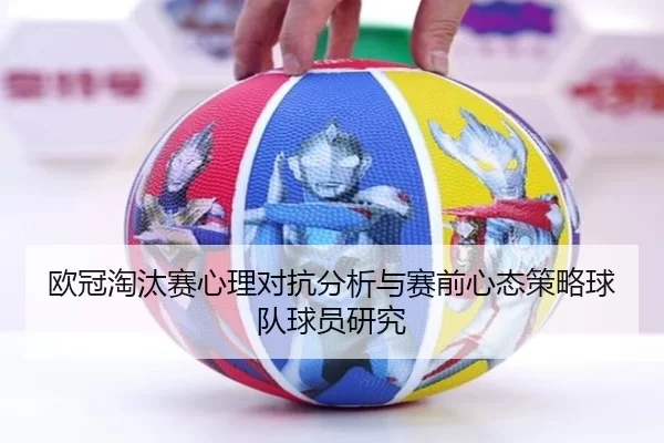 欧冠淘汰赛心理对抗分析与赛前心态策略球队球员研究